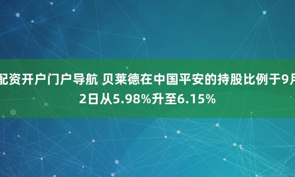 配资开户门户导航 贝莱德在中国平安的持股比例于9月2日从5.98%升至6.15%