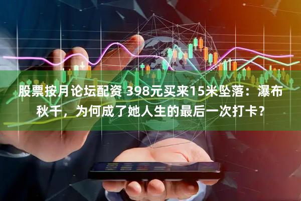 股票按月论坛配资 398元买来15米坠落：瀑布秋千，为何成了她人生的最后一次打卡？